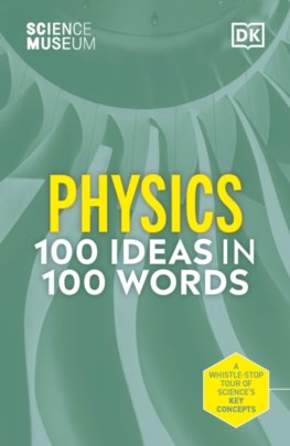 The Science Museum 100 Physics Ideas in 100 Words