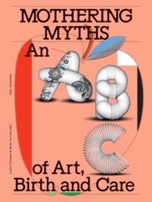 Mothering Myths : An ABC of Art, Birth and Care