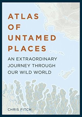 Atlas of Untamed Places : An extraordinary journey through our wild world