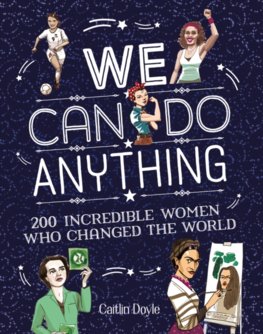 We Can Do Anything: 200 Incredible Women Who Changed The World
