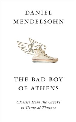 The Bad Boy Of Athens: Classics From The Greeks To Game Of Thrones