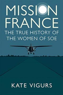 Mission France: The True History of the Women of SOE