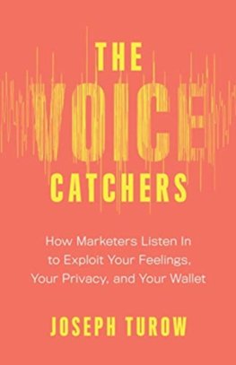 Voice Catchers: How Marketers Listen In to Exploit Your Feelings, Your Privacy, and Your Wallet