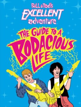 Bill & Teds Excellent Adventure(TM): The Guide to a Bodacious Life