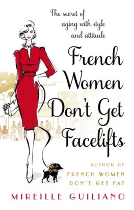 French Women Dont Get Facelifts : Aging with Attitude