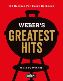Webers Greatest Hits: 115 Recipes For Every Barbecue