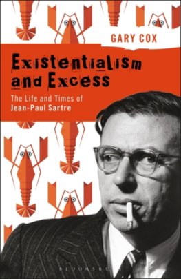 Existentialism and Excess: The Life and Times of Jean-Paul Sartre