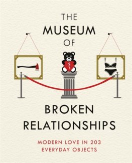 The Museum of Broken Relationships : Modern Love in 203 Everyday Objects