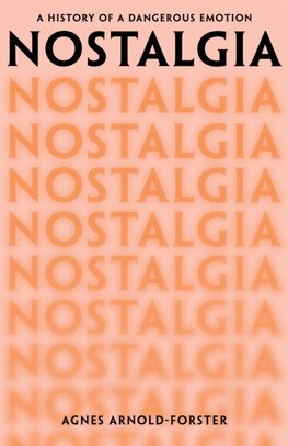 Nostalgia : A History of a Dangerous Emotion