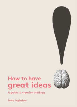 How to Have Great Ideas A Guide to Creative Thinking and Problem Solving