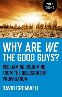 Why Are We The Good Guys – Reclaiming Your Mind From The Delusions Of Propaganda