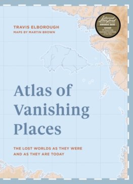 Atlas of Vanishing Places:The lost worlds as they were and as they are today