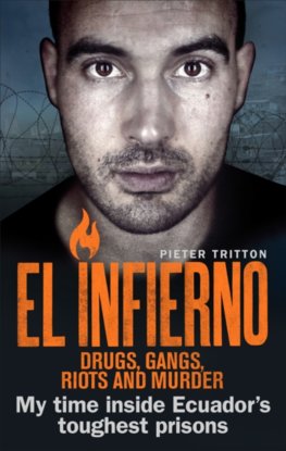 El Infierno: Drugs, Gangs, Riots and Murder: My Time Inside Ecuadors Toughest Prison