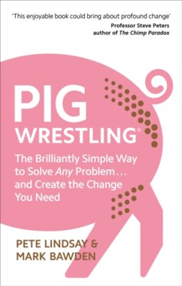 Pig Wrestling: The Brilliantly Simple Way to Solve Any Problem … and Create the Change You Need