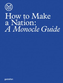 How to Make a Nation : A Monocle Guide