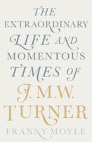 Turner: The Extraordinary Life and Momentous Times of J.M.W. Turner