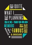 Not Quite What I Was Planning : And Other Six-Word Memoirs by Writers Ob