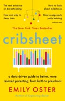 Cribsheet : A Data-Driven Guide to Better, More Relaxed Parenting, from Birth to Preschool