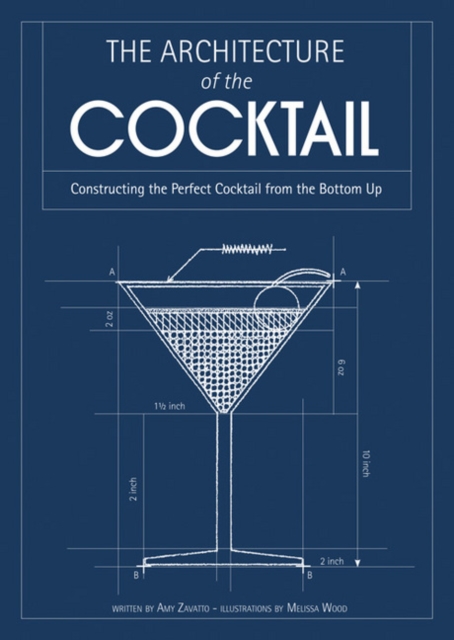 THE ARCHITECTURE OF THE COCKTAIL: Constructing The Perfect Cocktail From The Bottom Up